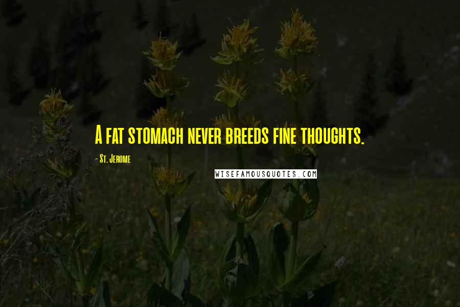 St. Jerome Quotes: A fat stomach never breeds fine thoughts.