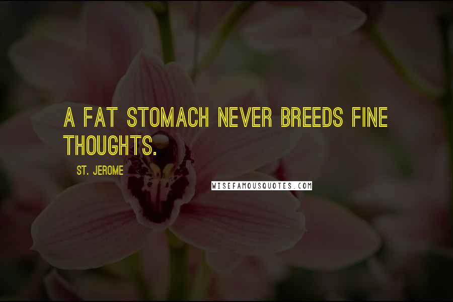 St. Jerome Quotes: A fat stomach never breeds fine thoughts.