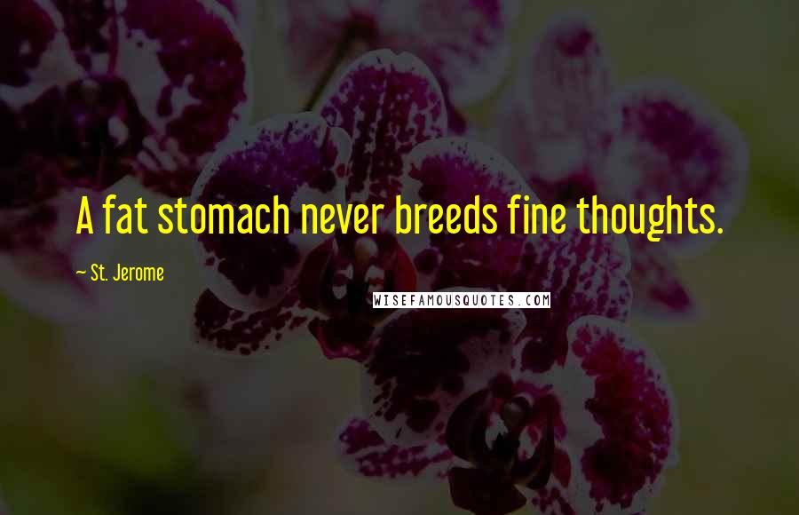 St. Jerome Quotes: A fat stomach never breeds fine thoughts.