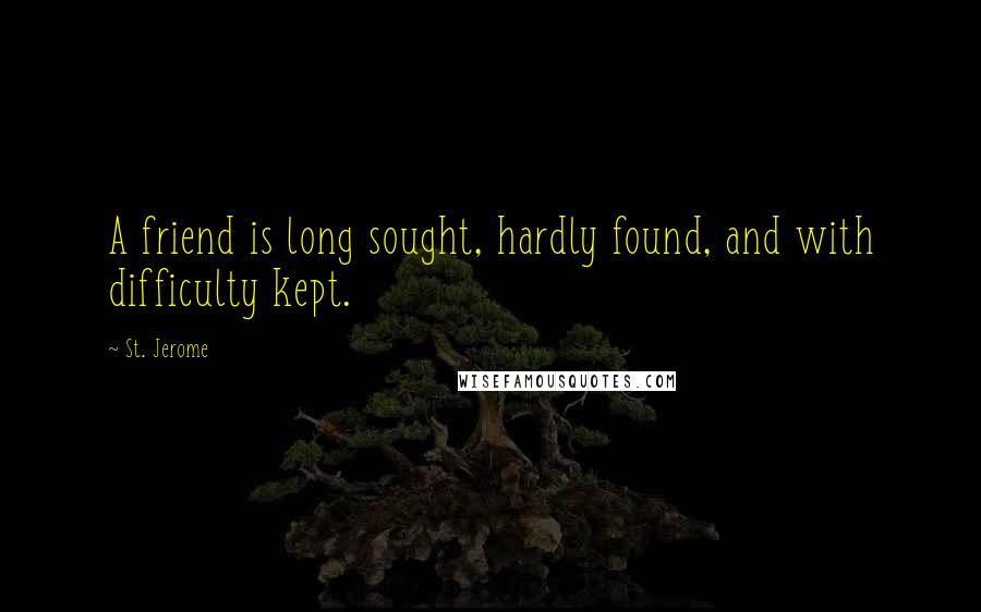 St. Jerome Quotes: A friend is long sought, hardly found, and with difficulty kept.