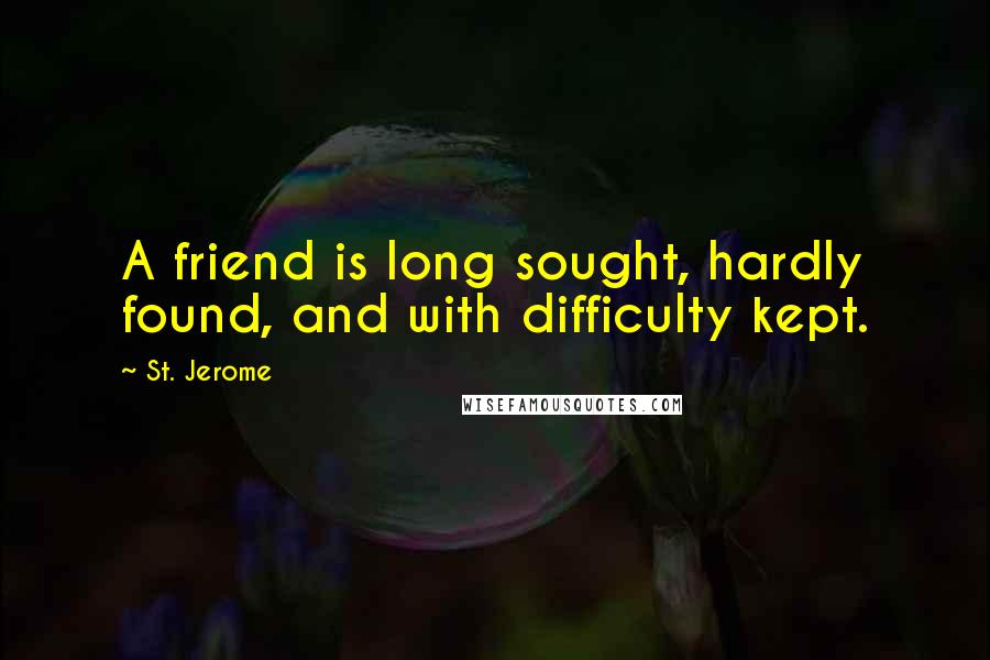 St. Jerome Quotes: A friend is long sought, hardly found, and with difficulty kept.