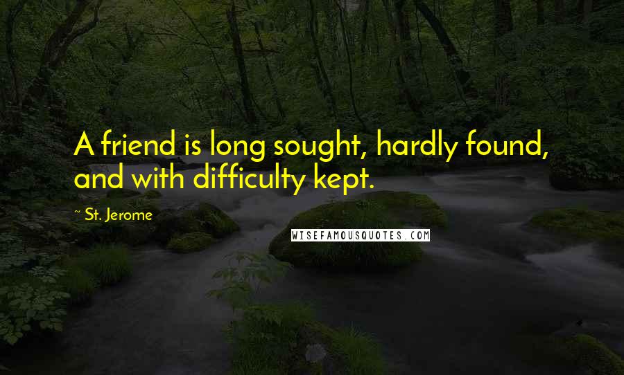 St. Jerome Quotes: A friend is long sought, hardly found, and with difficulty kept.