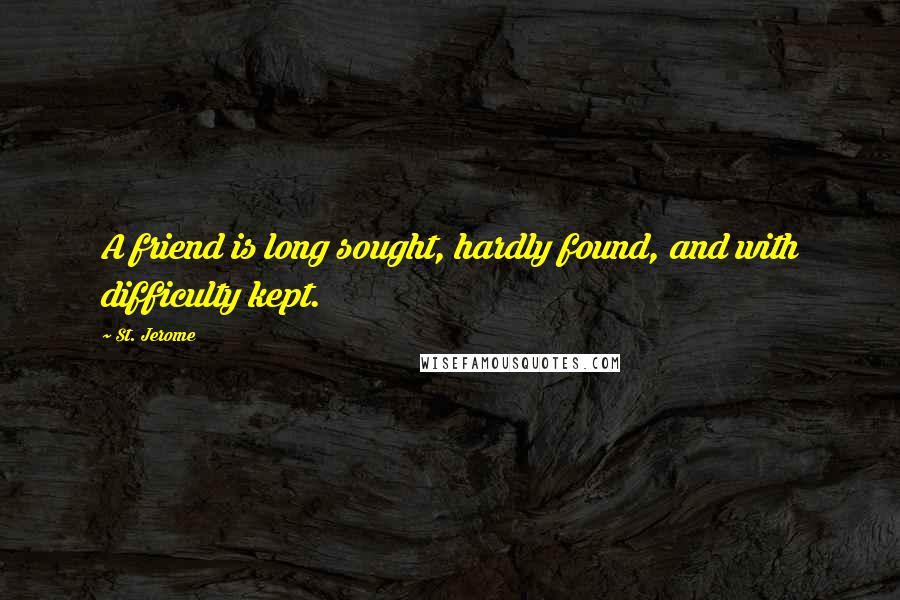 St. Jerome Quotes: A friend is long sought, hardly found, and with difficulty kept.