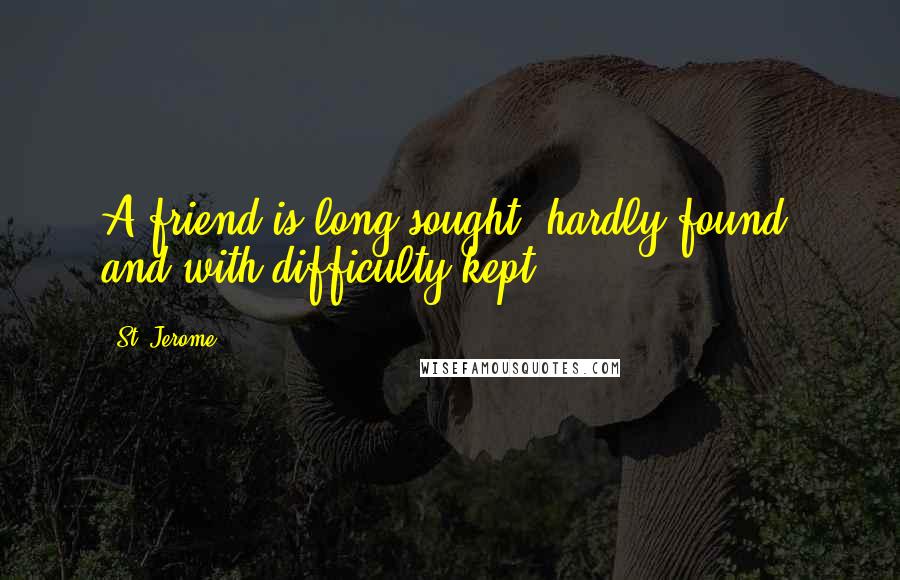 St. Jerome Quotes: A friend is long sought, hardly found, and with difficulty kept.
