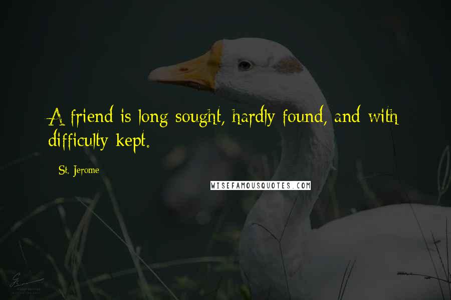 St. Jerome Quotes: A friend is long sought, hardly found, and with difficulty kept.