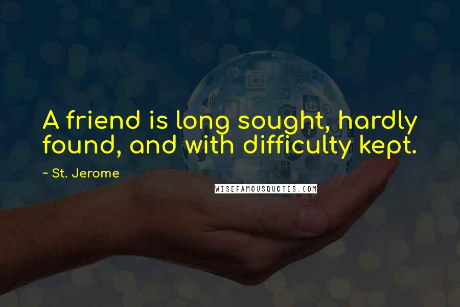 St. Jerome Quotes: A friend is long sought, hardly found, and with difficulty kept.