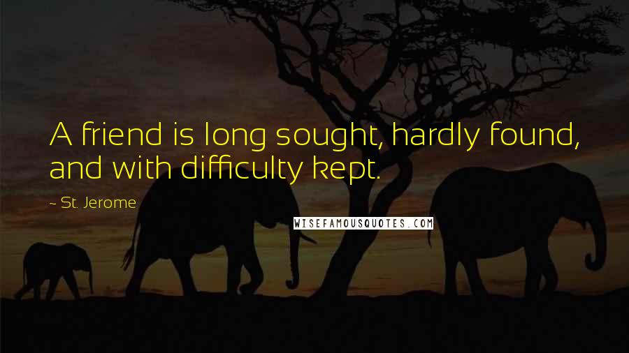 St. Jerome Quotes: A friend is long sought, hardly found, and with difficulty kept.