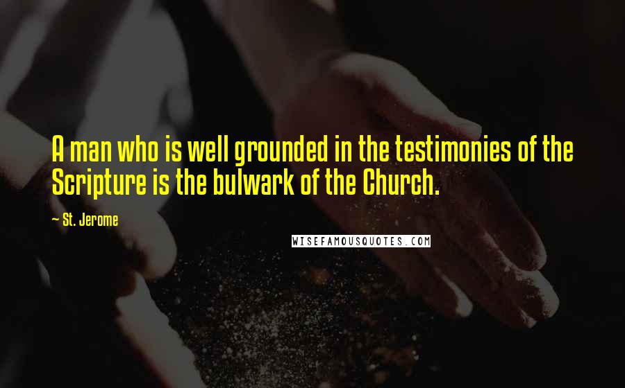 St. Jerome Quotes: A man who is well grounded in the testimonies of the Scripture is the bulwark of the Church.
