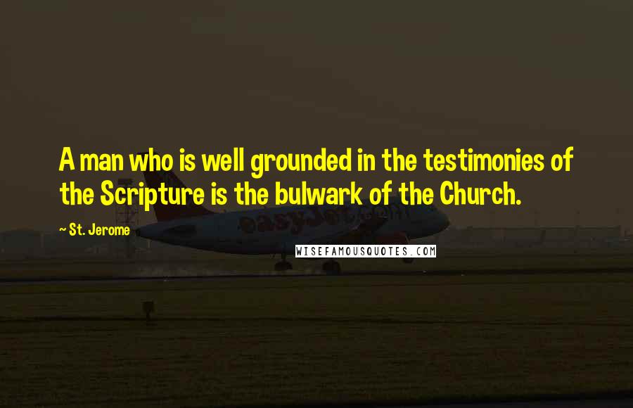 St. Jerome Quotes: A man who is well grounded in the testimonies of the Scripture is the bulwark of the Church.