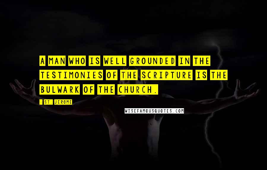 St. Jerome Quotes: A man who is well grounded in the testimonies of the Scripture is the bulwark of the Church.