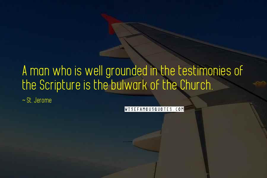 St. Jerome Quotes: A man who is well grounded in the testimonies of the Scripture is the bulwark of the Church.