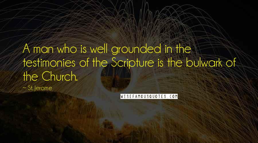 St. Jerome Quotes: A man who is well grounded in the testimonies of the Scripture is the bulwark of the Church.