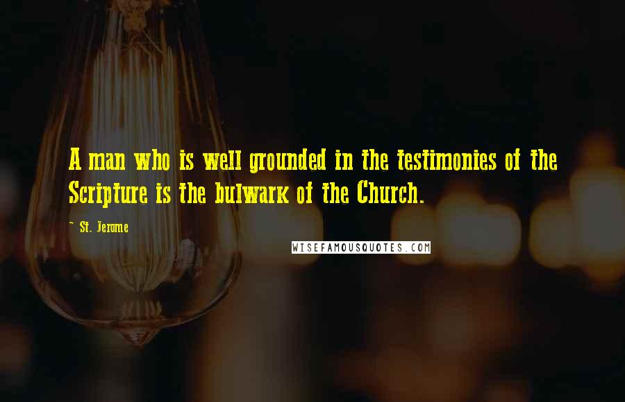 St. Jerome Quotes: A man who is well grounded in the testimonies of the Scripture is the bulwark of the Church.