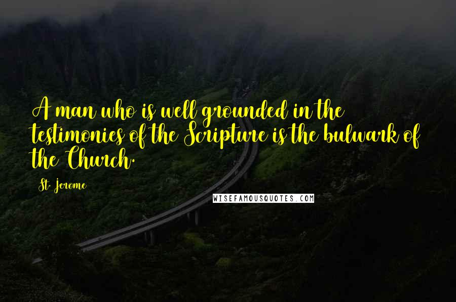 St. Jerome Quotes: A man who is well grounded in the testimonies of the Scripture is the bulwark of the Church.