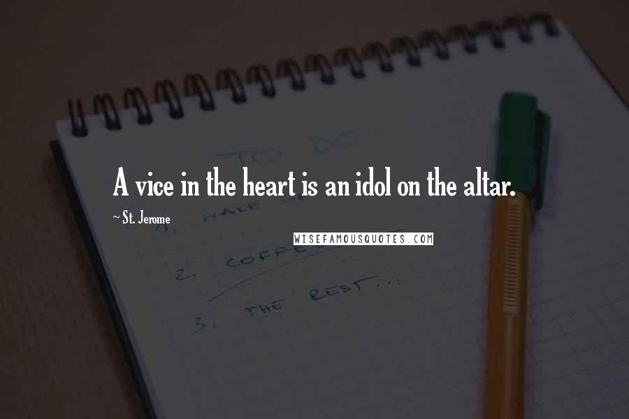 St. Jerome Quotes: A vice in the heart is an idol on the altar.