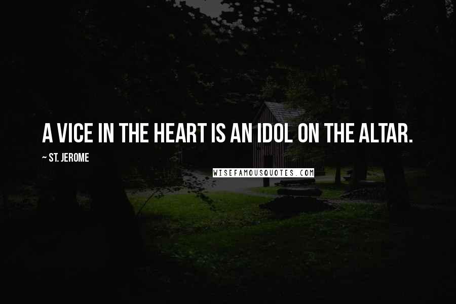 St. Jerome Quotes: A vice in the heart is an idol on the altar.