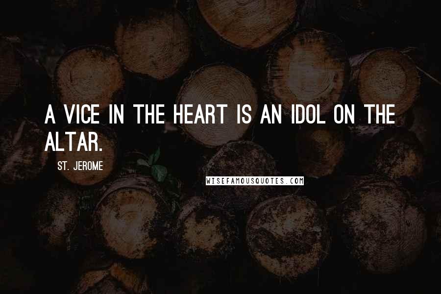 St. Jerome Quotes: A vice in the heart is an idol on the altar.