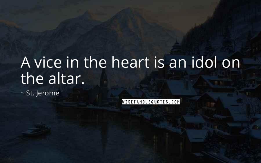 St. Jerome Quotes: A vice in the heart is an idol on the altar.