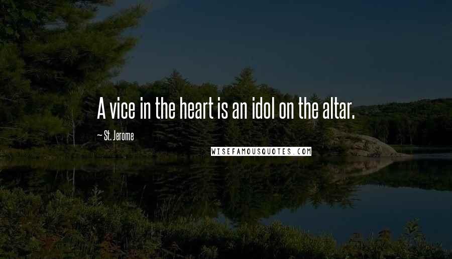 St. Jerome Quotes: A vice in the heart is an idol on the altar.