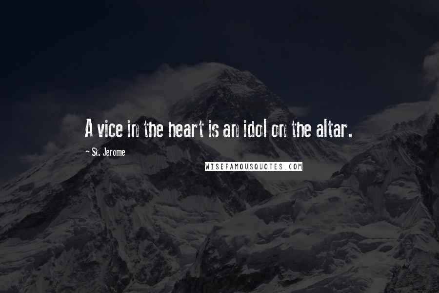 St. Jerome Quotes: A vice in the heart is an idol on the altar.