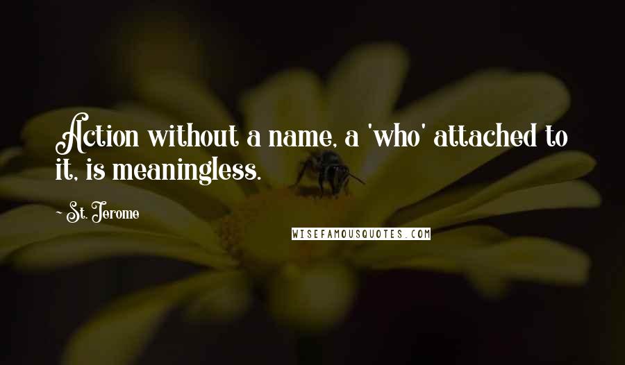 St. Jerome Quotes: Action without a name, a 'who' attached to it, is meaningless.