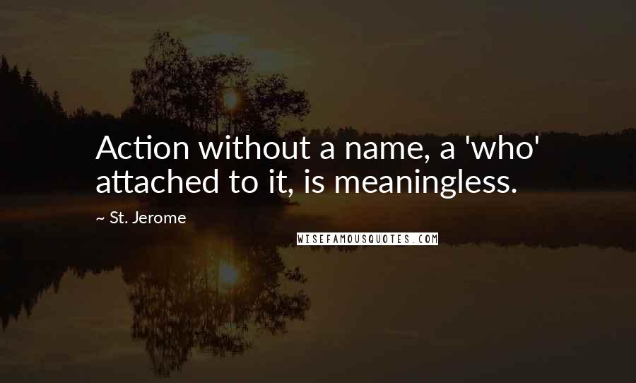 St. Jerome Quotes: Action without a name, a 'who' attached to it, is meaningless.