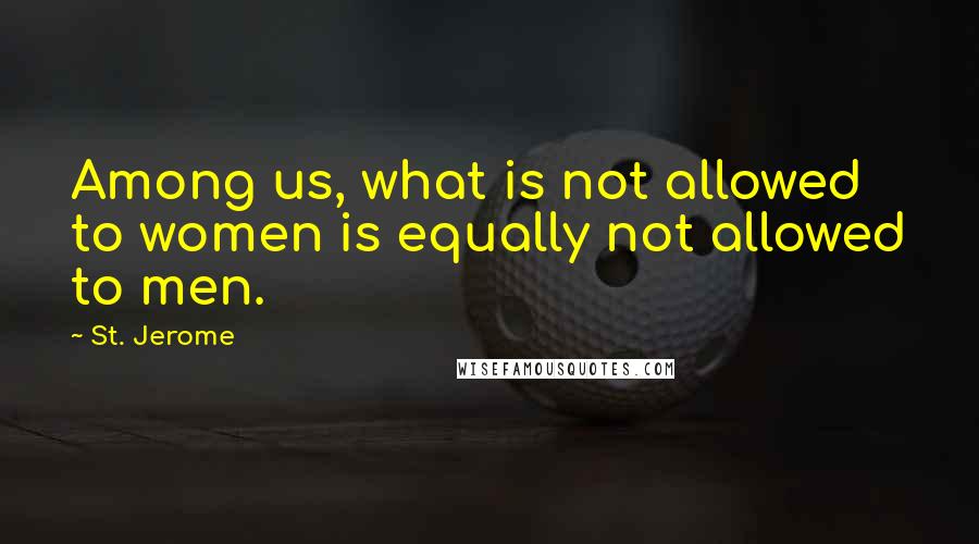 St. Jerome Quotes: Among us, what is not allowed to women is equally not allowed to men.