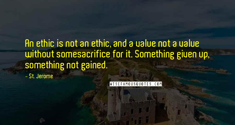 St. Jerome Quotes: An ethic is not an ethic, and a value not a value without somesacrifice for it. Something given up, something not gained.