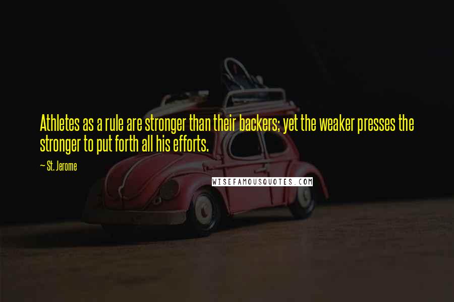 St. Jerome Quotes: Athletes as a rule are stronger than their backers; yet the weaker presses the stronger to put forth all his efforts.
