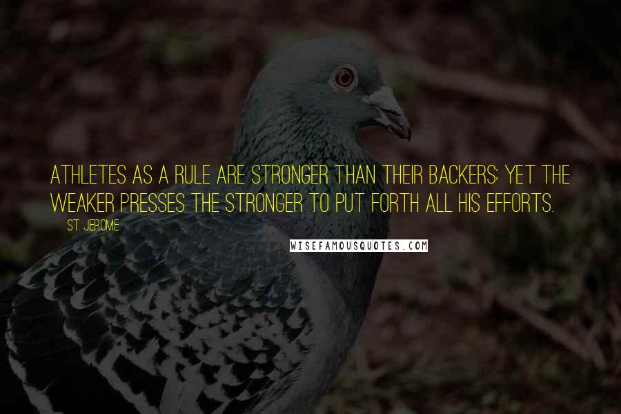 St. Jerome Quotes: Athletes as a rule are stronger than their backers; yet the weaker presses the stronger to put forth all his efforts.