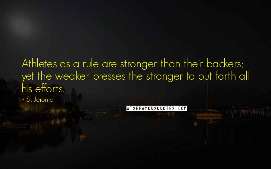 St. Jerome Quotes: Athletes as a rule are stronger than their backers; yet the weaker presses the stronger to put forth all his efforts.