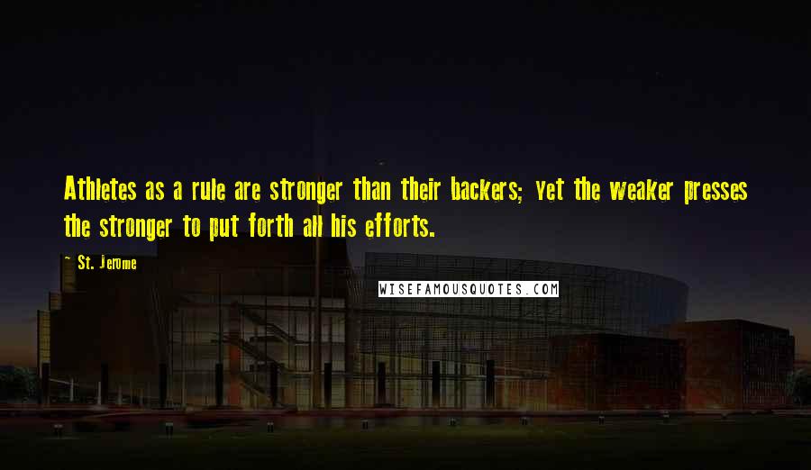 St. Jerome Quotes: Athletes as a rule are stronger than their backers; yet the weaker presses the stronger to put forth all his efforts.