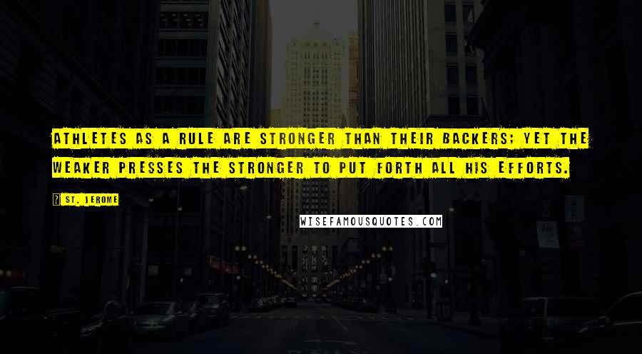 St. Jerome Quotes: Athletes as a rule are stronger than their backers; yet the weaker presses the stronger to put forth all his efforts.