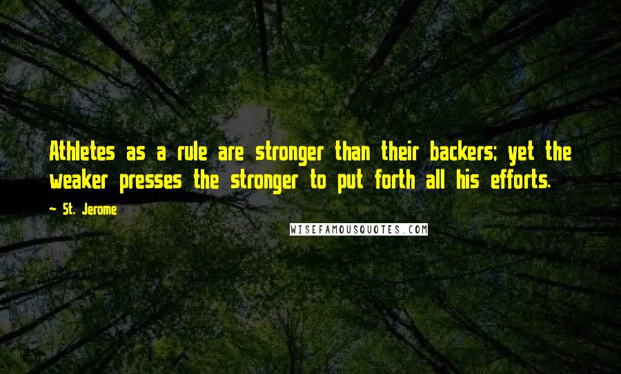 St. Jerome Quotes: Athletes as a rule are stronger than their backers; yet the weaker presses the stronger to put forth all his efforts.