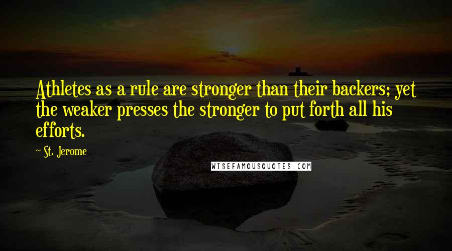 St. Jerome Quotes: Athletes as a rule are stronger than their backers; yet the weaker presses the stronger to put forth all his efforts.