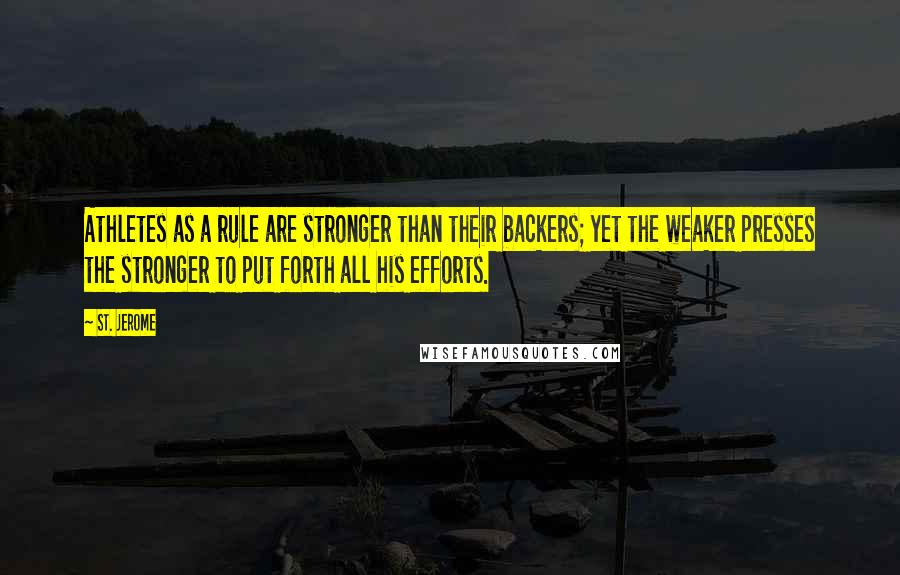 St. Jerome Quotes: Athletes as a rule are stronger than their backers; yet the weaker presses the stronger to put forth all his efforts.