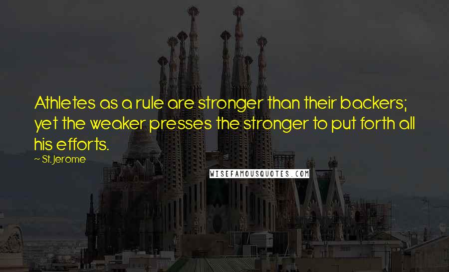 St. Jerome Quotes: Athletes as a rule are stronger than their backers; yet the weaker presses the stronger to put forth all his efforts.