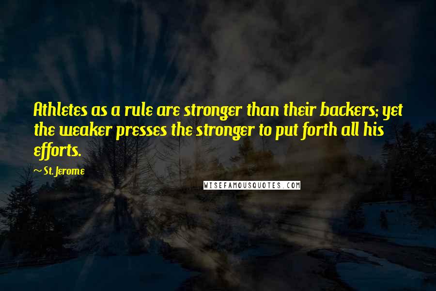 St. Jerome Quotes: Athletes as a rule are stronger than their backers; yet the weaker presses the stronger to put forth all his efforts.