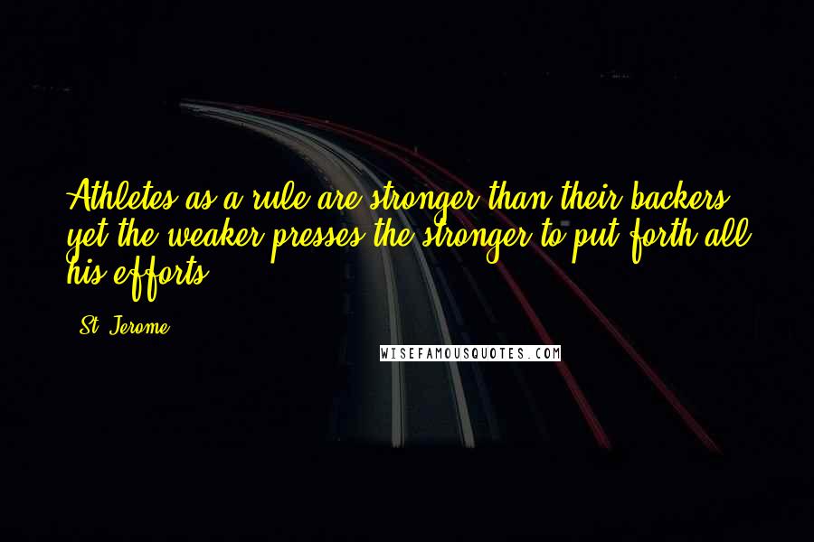 St. Jerome Quotes: Athletes as a rule are stronger than their backers; yet the weaker presses the stronger to put forth all his efforts.