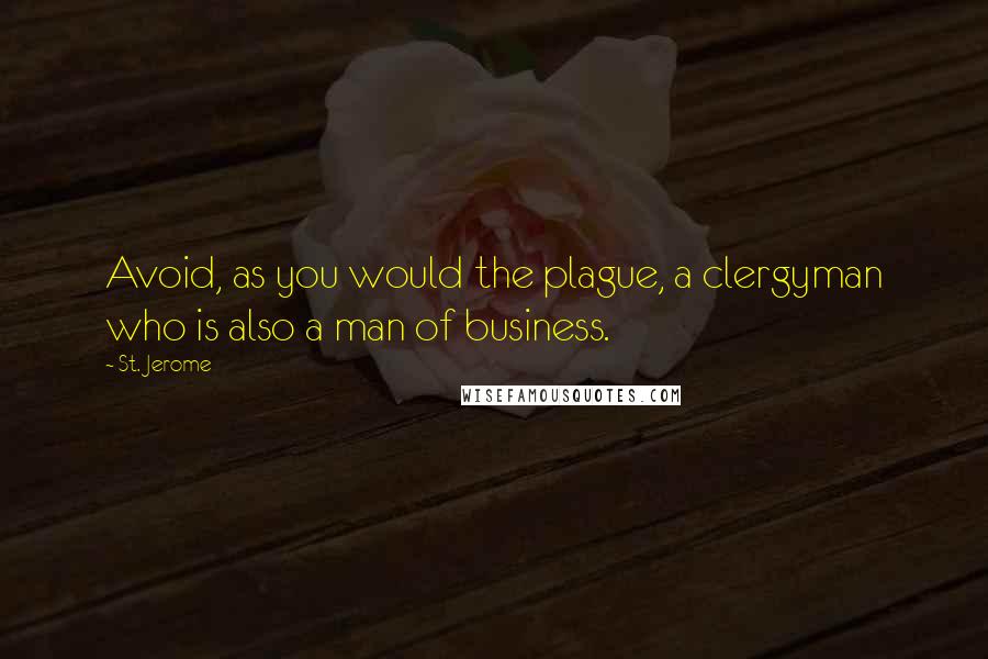 St. Jerome Quotes: Avoid, as you would the plague, a clergyman who is also a man of business.