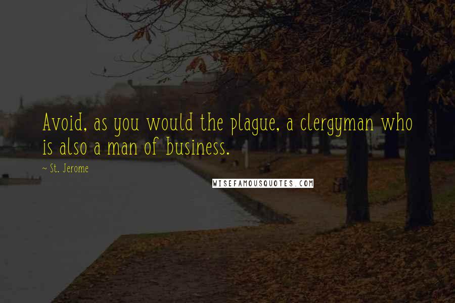 St. Jerome Quotes: Avoid, as you would the plague, a clergyman who is also a man of business.