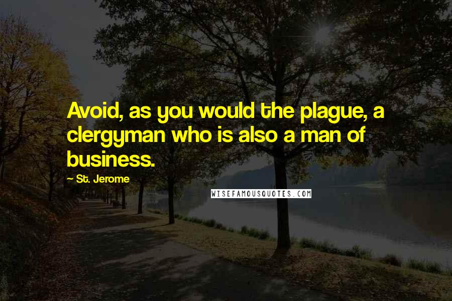 St. Jerome Quotes: Avoid, as you would the plague, a clergyman who is also a man of business.