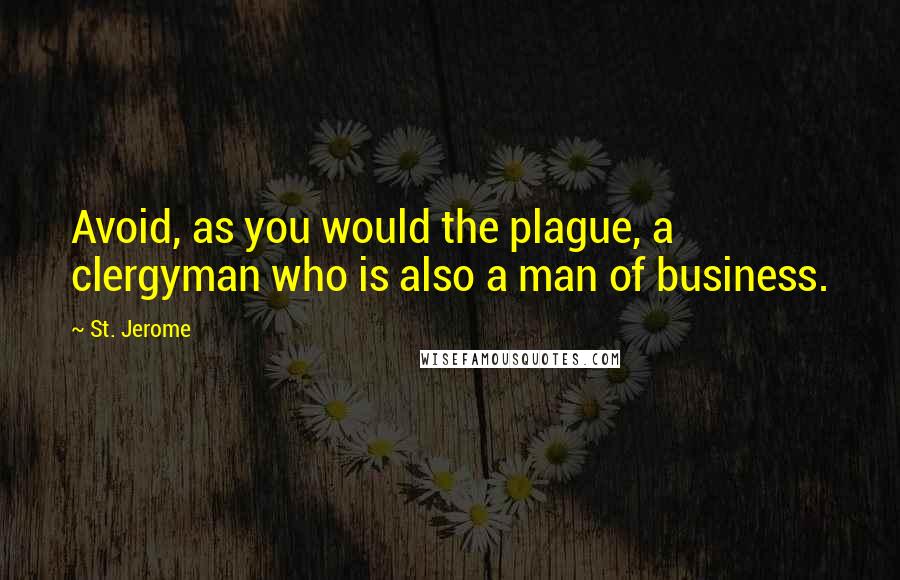 St. Jerome Quotes: Avoid, as you would the plague, a clergyman who is also a man of business.