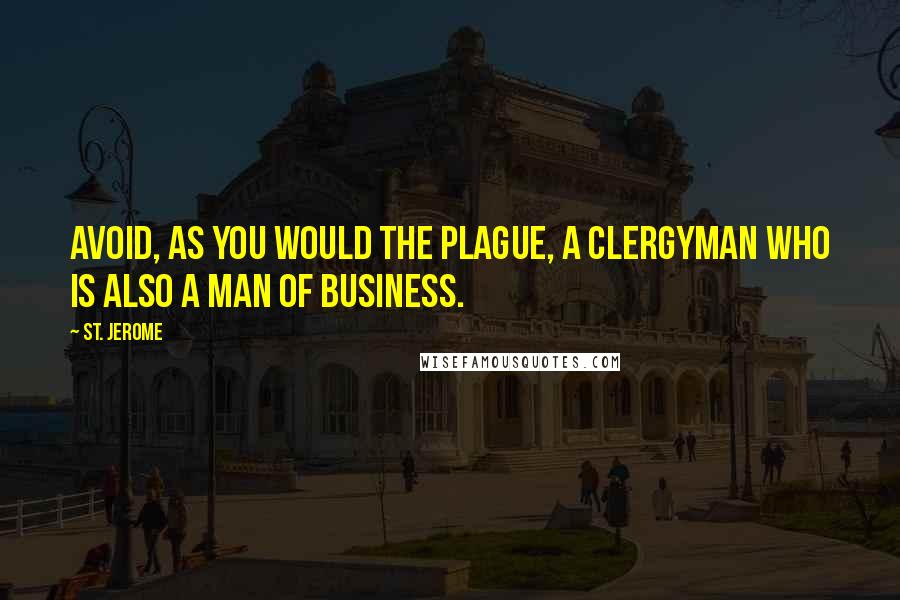 St. Jerome Quotes: Avoid, as you would the plague, a clergyman who is also a man of business.
