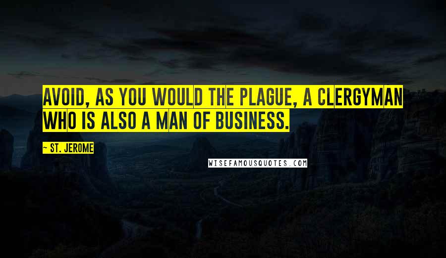 St. Jerome Quotes: Avoid, as you would the plague, a clergyman who is also a man of business.