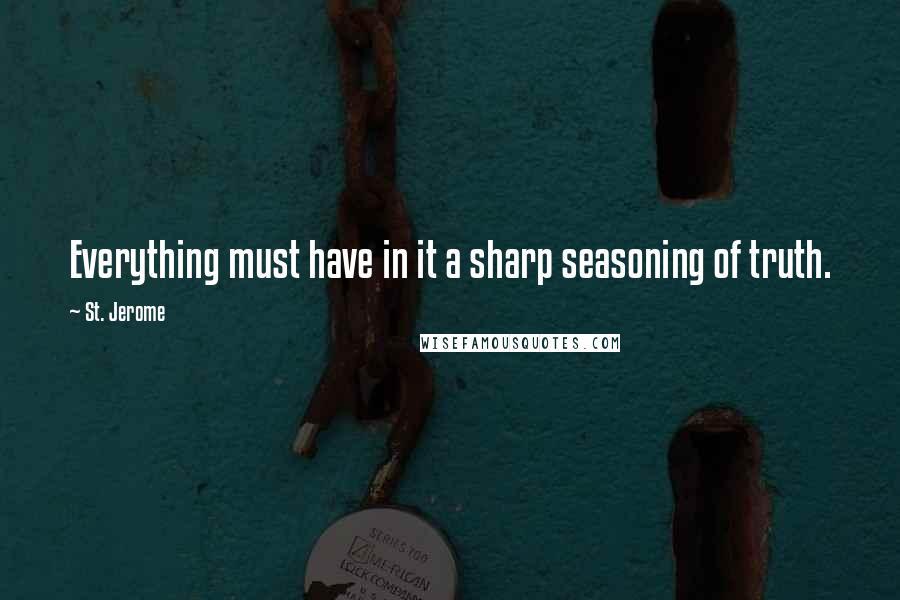 St. Jerome Quotes: Everything must have in it a sharp seasoning of truth.