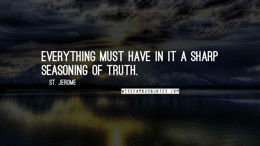 St. Jerome Quotes: Everything must have in it a sharp seasoning of truth.