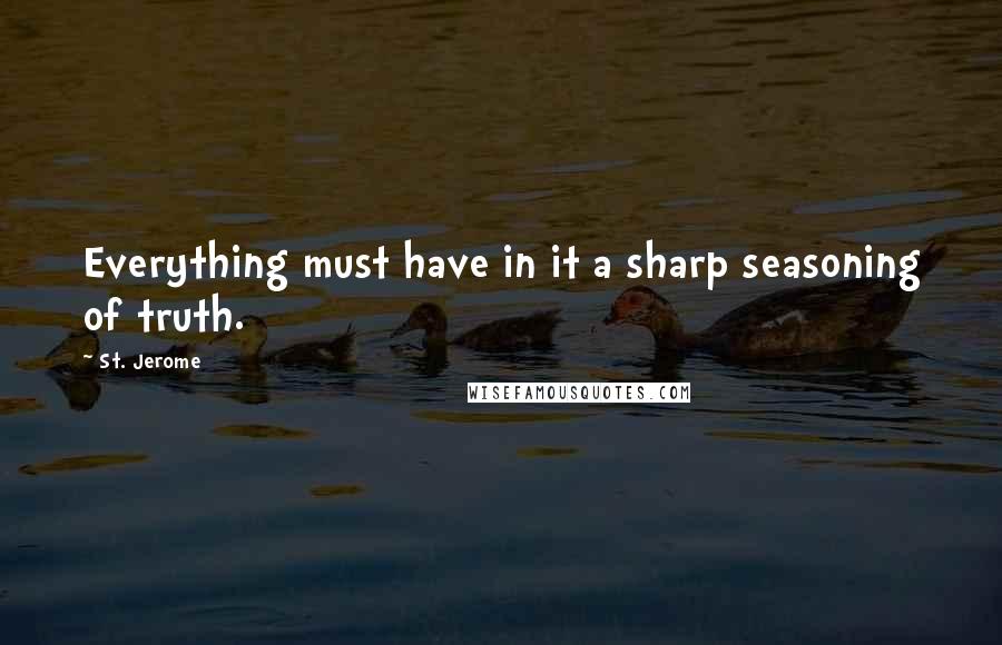 St. Jerome Quotes: Everything must have in it a sharp seasoning of truth.