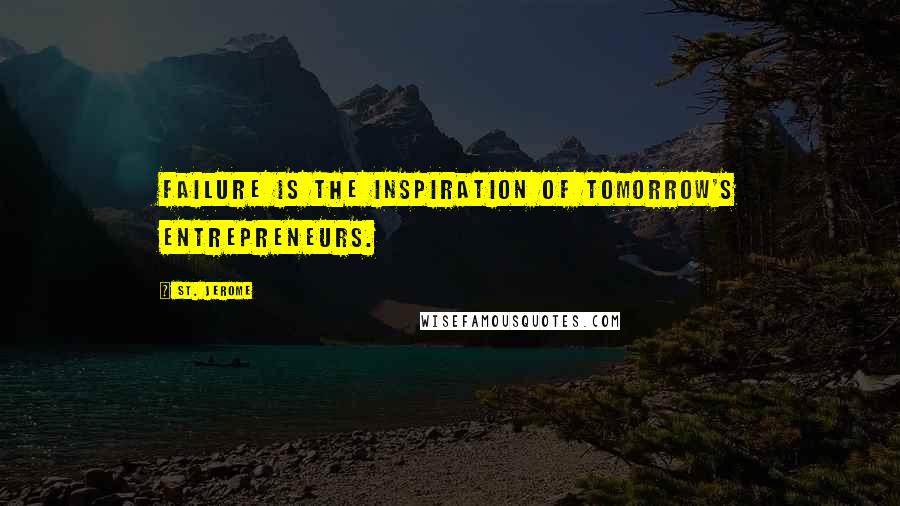 St. Jerome Quotes: Failure is the inspiration of tomorrow's entrepreneurs.