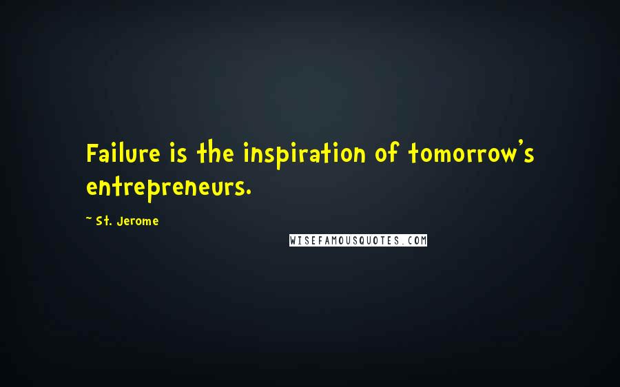 St. Jerome Quotes: Failure is the inspiration of tomorrow's entrepreneurs.